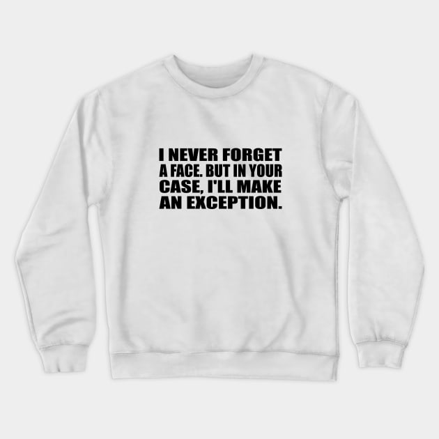 I never forget a face. But in your case, I'll make an exception Crewneck Sweatshirt by It'sMyTime